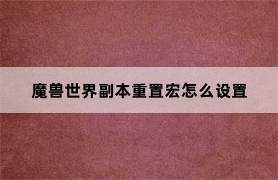 魔兽世界副本重置宏怎么设置