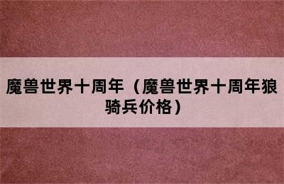 魔兽世界十周年（魔兽世界十周年狼骑兵价格）