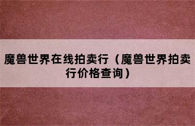 魔兽世界在线拍卖行（魔兽世界拍卖行价格查询）