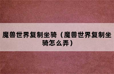 魔兽世界复制坐骑（魔兽世界复制坐骑怎么弄）