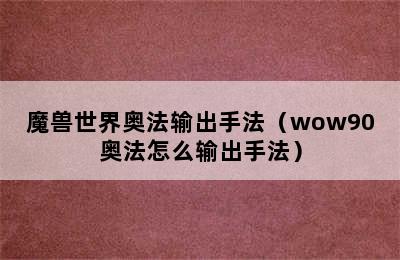 魔兽世界奥法输出手法（wow90奥法怎么输出手法）