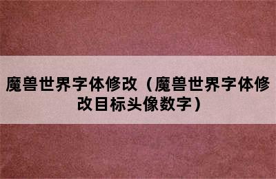 魔兽世界字体修改（魔兽世界字体修改目标头像数字）