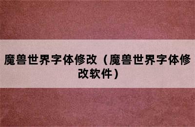 魔兽世界字体修改（魔兽世界字体修改软件）