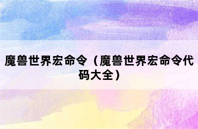 魔兽世界宏命令（魔兽世界宏命令代码大全）