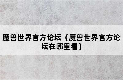 魔兽世界官方论坛（魔兽世界官方论坛在哪里看）