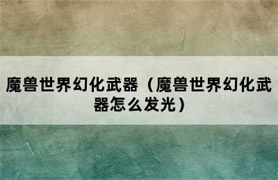 魔兽世界幻化武器（魔兽世界幻化武器怎么发光）