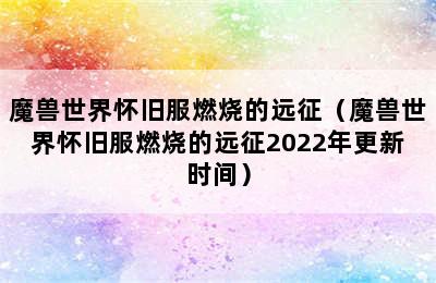 魔兽世界怀旧服燃烧的远征（魔兽世界怀旧服燃烧的远征2022年更新时间）