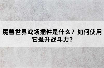 魔兽世界战场插件是什么？如何使用它提升战斗力？