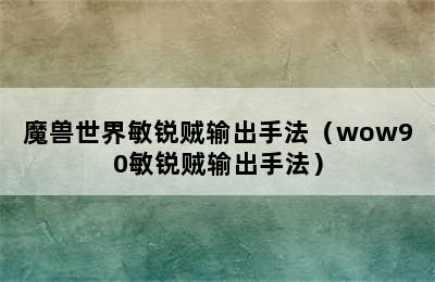 魔兽世界敏锐贼输出手法（wow90敏锐贼输出手法）