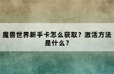 魔兽世界新手卡怎么获取？激活方法是什么？