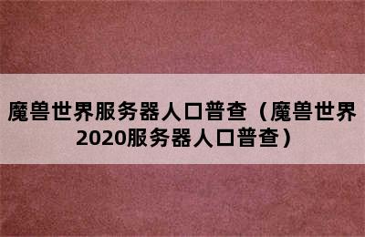 魔兽世界服务器人口普查（魔兽世界2020服务器人口普查）