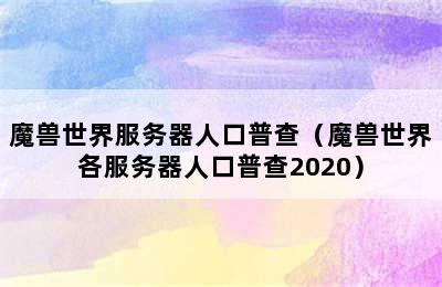 魔兽世界服务器人口普查（魔兽世界各服务器人口普查2020）