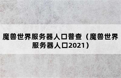 魔兽世界服务器人口普查（魔兽世界服务器人口2021）