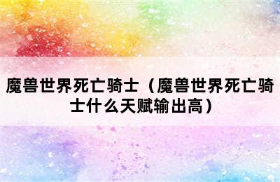 魔兽世界死亡骑士（魔兽世界死亡骑士什么天赋输出高）