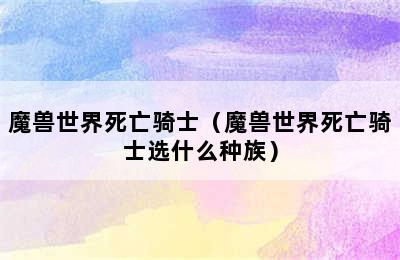 魔兽世界死亡骑士（魔兽世界死亡骑士选什么种族）