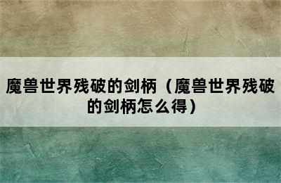 魔兽世界残破的剑柄（魔兽世界残破的剑柄怎么得）