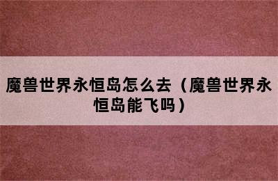 魔兽世界永恒岛怎么去（魔兽世界永恒岛能飞吗）