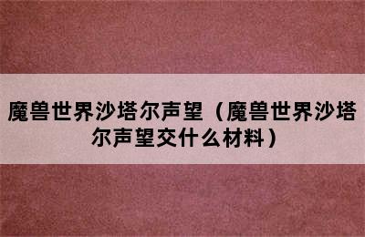 魔兽世界沙塔尔声望（魔兽世界沙塔尔声望交什么材料）