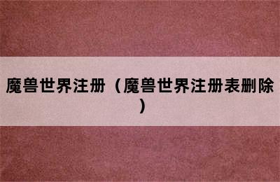 魔兽世界注册（魔兽世界注册表删除）