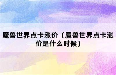 魔兽世界点卡涨价（魔兽世界点卡涨价是什么时候）