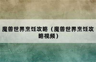 魔兽世界烹饪攻略（魔兽世界烹饪攻略视频）