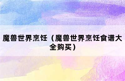 魔兽世界烹饪（魔兽世界烹饪食谱大全购买）