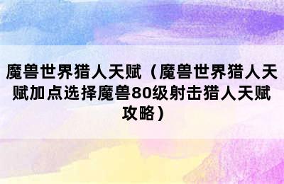 魔兽世界猎人天赋（魔兽世界猎人天赋加点选择魔兽80级射击猎人天赋攻略）