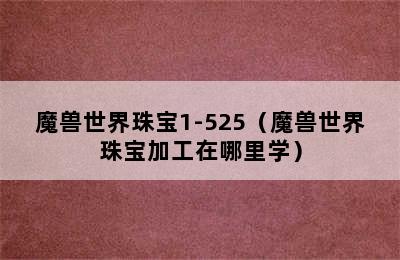 魔兽世界珠宝1-525（魔兽世界珠宝加工在哪里学）