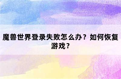 魔兽世界登录失败怎么办？如何恢复游戏？