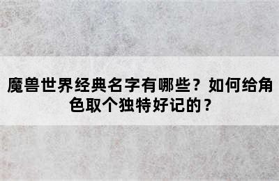 魔兽世界经典名字有哪些？如何给角色取个独特好记的？