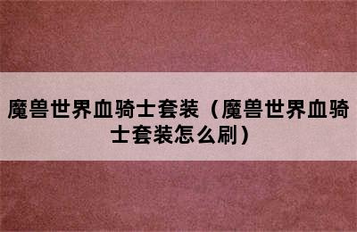 魔兽世界血骑士套装（魔兽世界血骑士套装怎么刷）