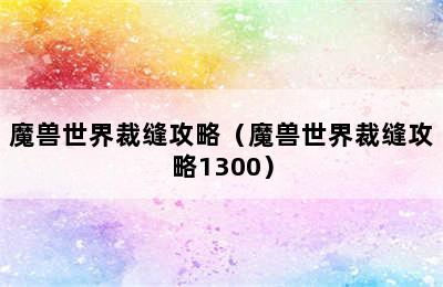 魔兽世界裁缝攻略（魔兽世界裁缝攻略1300）