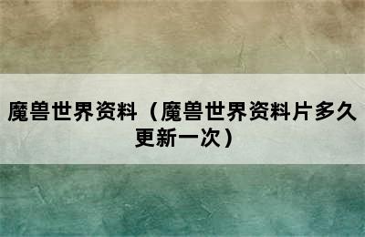 魔兽世界资料（魔兽世界资料片多久更新一次）