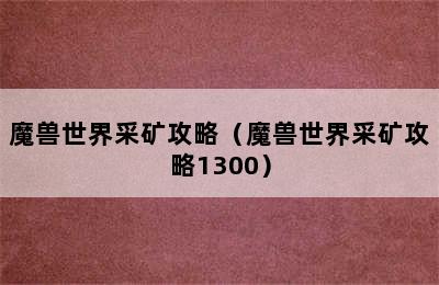 魔兽世界采矿攻略（魔兽世界采矿攻略1300）