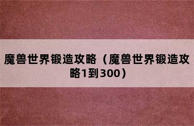 魔兽世界锻造攻略（魔兽世界锻造攻略1到300）