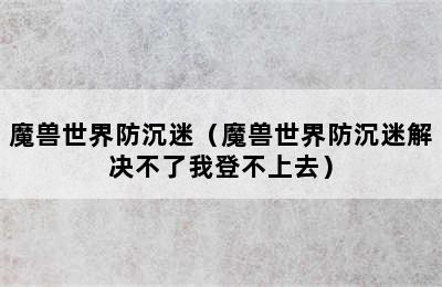 魔兽世界防沉迷（魔兽世界防沉迷解决不了我登不上去）