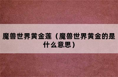 魔兽世界黄金莲（魔兽世界黄金的是什么意思）