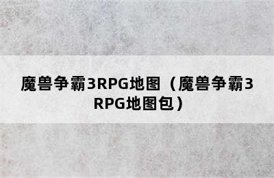 魔兽争霸3RPG地图（魔兽争霸3RPG地图包）