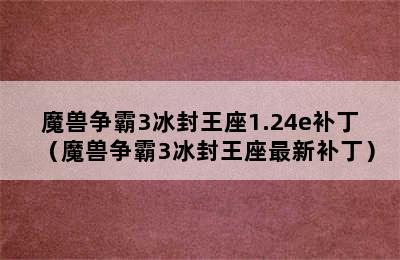 魔兽争霸3冰封王座1.24e补丁（魔兽争霸3冰封王座最新补丁）