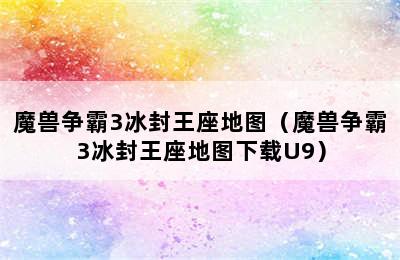 魔兽争霸3冰封王座地图（魔兽争霸3冰封王座地图下载U9）