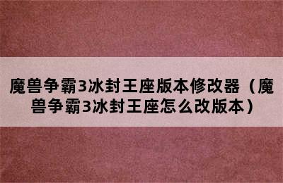 魔兽争霸3冰封王座版本修改器（魔兽争霸3冰封王座怎么改版本）