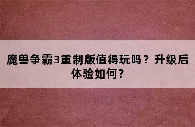 魔兽争霸3重制版值得玩吗？升级后体验如何？