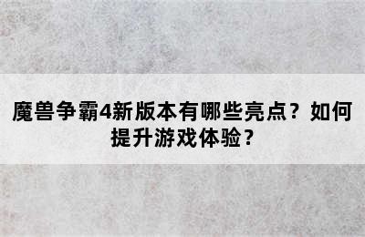 魔兽争霸4新版本有哪些亮点？如何提升游戏体验？