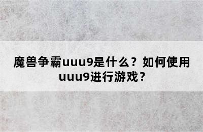 魔兽争霸uuu9是什么？如何使用uuu9进行游戏？