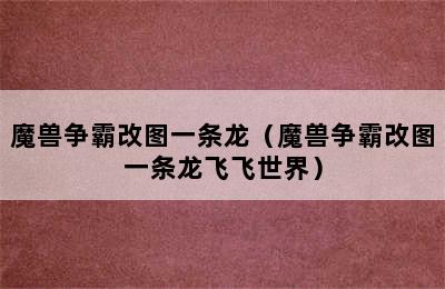 魔兽争霸改图一条龙（魔兽争霸改图一条龙飞飞世界）