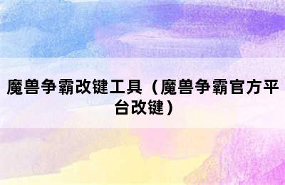 魔兽争霸改键工具（魔兽争霸官方平台改键）