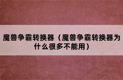 魔兽争霸转换器（魔兽争霸转换器为什么很多不能用）