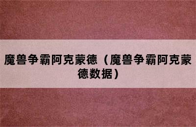 魔兽争霸阿克蒙德（魔兽争霸阿克蒙德数据）