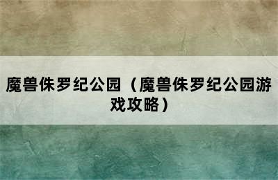 魔兽侏罗纪公园（魔兽侏罗纪公园游戏攻略）