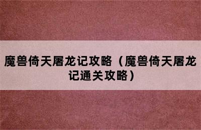 魔兽倚天屠龙记攻略（魔兽倚天屠龙记通关攻略）